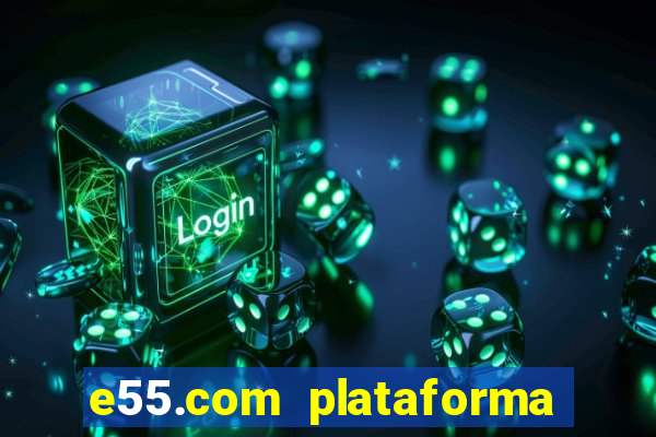 e55.com plataforma de jogos